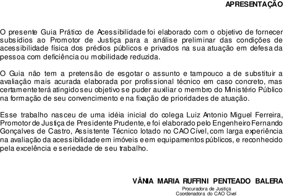 O Guia não tem a pretensão de esgotar o assunto e tampouco a de substituir a avaliação mais acurada elaborada por profissional técnico em caso concreto, mas certamente terá atingido seu objetivo se