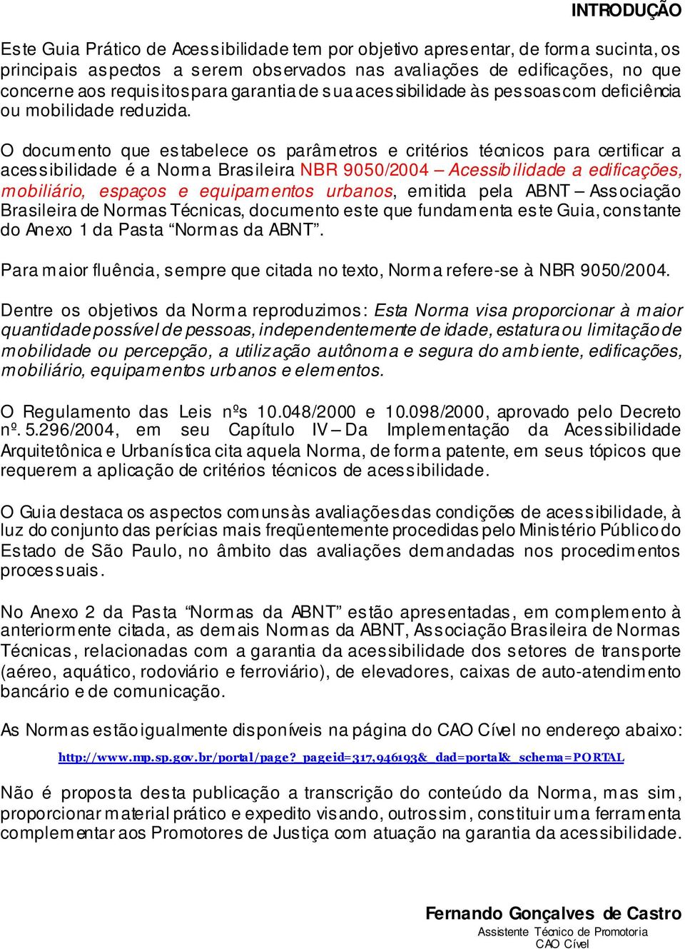 O documento que estabelece os parâmetros e critérios técnicos para certificar a acessibilidade é a Norma Brasileira NBR 9050/2004 Acessibilidade a edificações, mobiliário, espaços e equipamentos