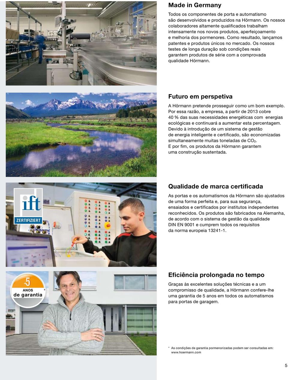 Os nossos testes de longa duração sob condições reais garantem produtos de série com a comprovada qualidade Hörmann. Futuro em perspetiva A Hörmann pretende prosseguir como um bom exemplo.