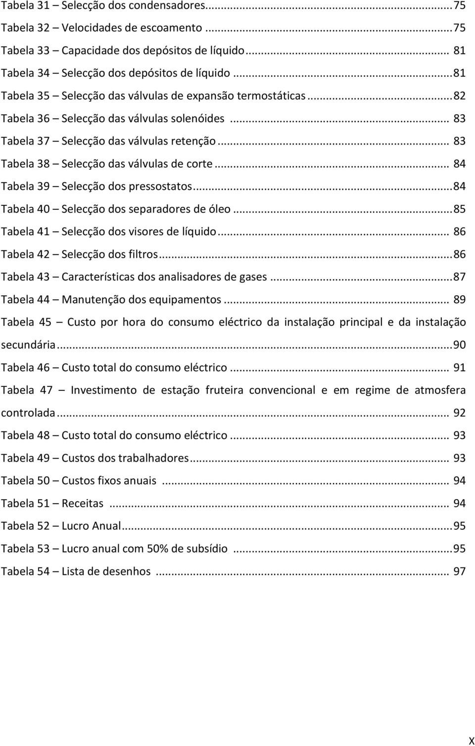 .. 83 Tabela 38 Selecção das válvulas de corte... 84 Tabela 39 Selecção dos pressostatos... 84 Tabela 40 Selecção dos separadores de óleo... 85 Tabela 41 Selecção dos visores de líquido.