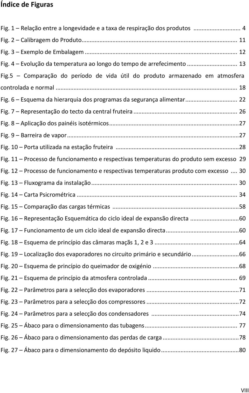 6 Esquema da hierarquia dos programas da segurança alimentar... 22 Fig. 7 Representação do tecto da central fruteira... 26 Fig. 8 Aplicação dos painéis isotérmicos... 27 Fig. 9 Barreira de vapor.