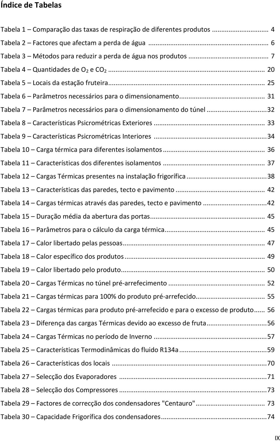 .. 31 Tabela 7 Parâmetros necessários para o dimensionamento do túnel... 32 Tabela 8 Características Psicrométricas Exteriores... 33 Tabela 9 Características Psicrométricas Interiores.
