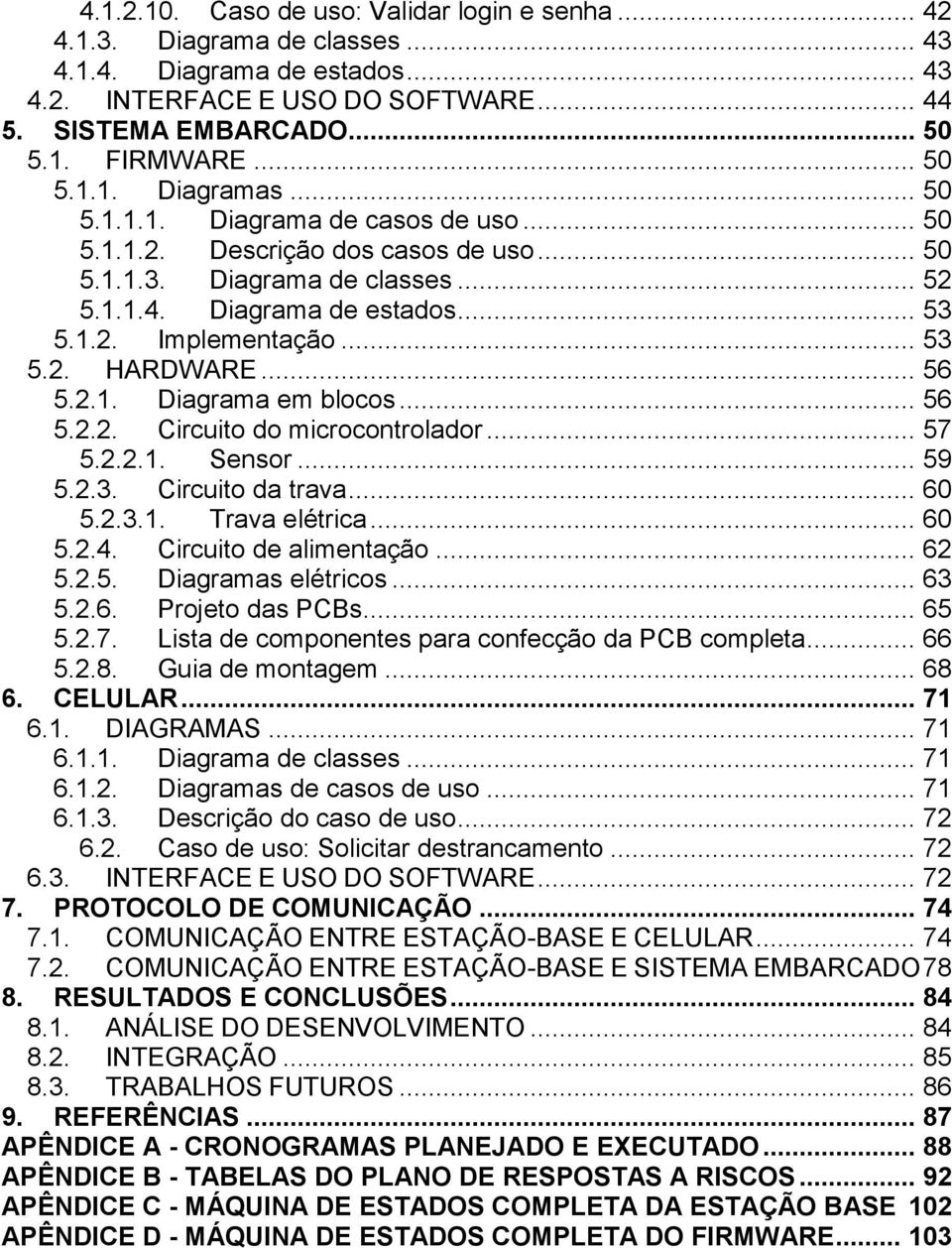 .. 53 5.2. HARDWARE... 56 5.2.1. Diagrama em blocos... 56 5.2.2. Circuito do microcontrolador... 57 5.2.2.1. Sensor... 59 5.2.3. Circuito da trava... 60 5.2.3.1. Trava elétrica... 60 5.2.4.