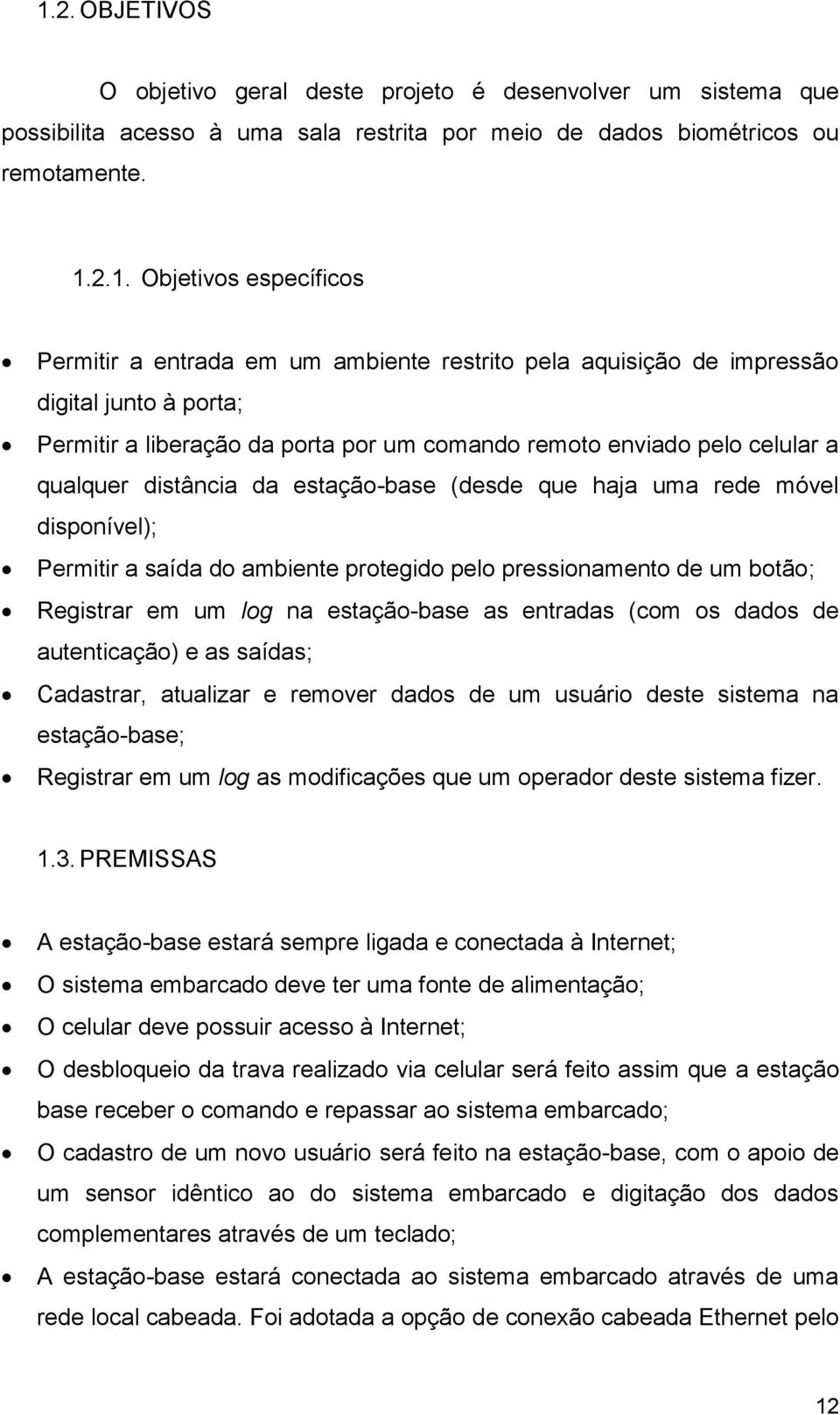 que haja uma rede móvel disponível); Permitir a saída do ambiente protegido pelo pressionamento de um botão; Registrar em um log na estação-base as entradas (com os dados de autenticação) e as