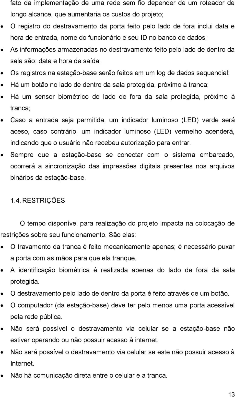 Os registros na estação-base serão feitos em um log de dados sequencial; Há um botão no lado de dentro da sala protegida, próximo à tranca; Há um sensor biométrico do lado de fora da sala protegida,