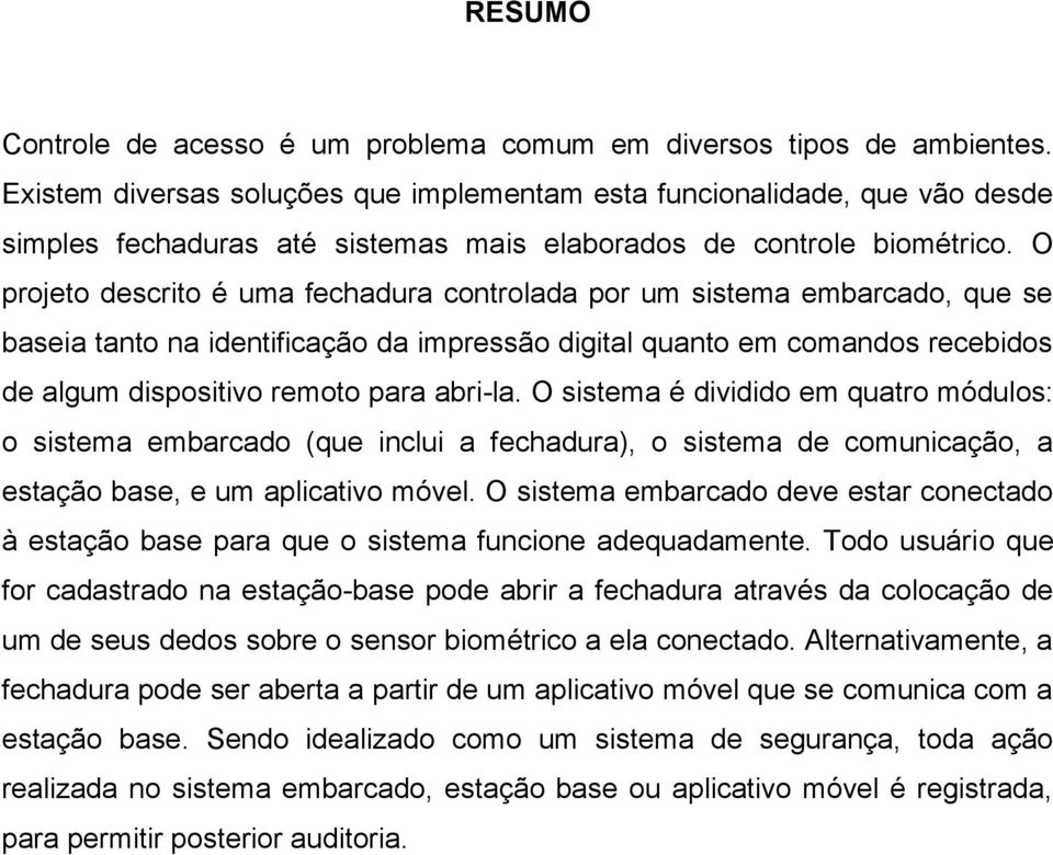 O projeto descrito é uma fechadura controlada por um sistema embarcado, que se baseia tanto na identificação da impressão digital quanto em comandos recebidos de algum dispositivo remoto para abri-la.