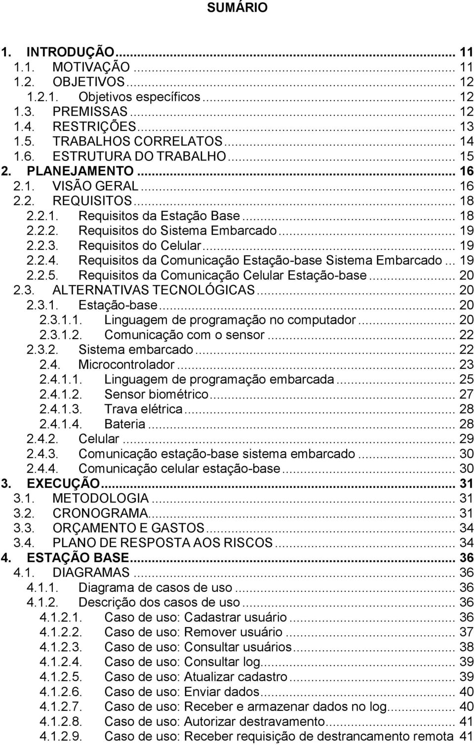 Requisitos do Celular... 19 2.2.4. Requisitos da Comunicação Estação-base Sistema Embarcado... 19 2.2.5. Requisitos da Comunicação Celular Estação-base... 20 2.3. ALTERNATIVAS TECNOLÓGICAS... 20 2.3.1. Estação-base... 20 2.3.1.1. Linguagem de programação no computador.