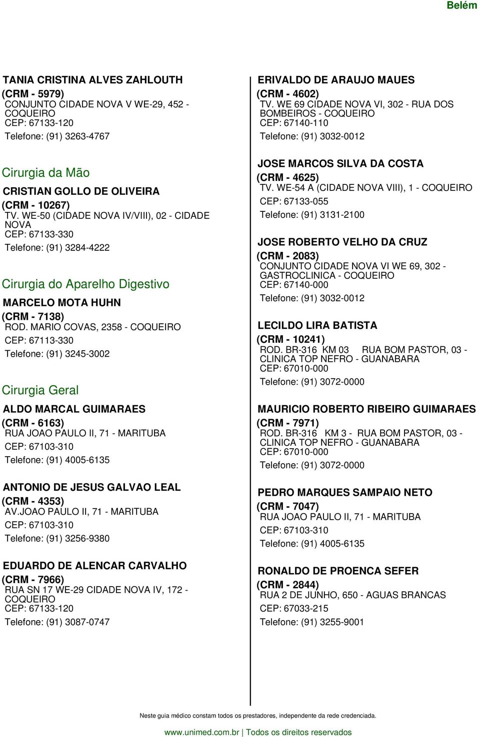 MARIO COVAS, 2358 - COQUEIRO CEP: 67113-330 Telefone: (91) 3245-3002 Cirurgia Geral ALDO MARCAL GUIMARAES (CRM - 6163) RUA JOAO PAULO II, 71 - MARITUBA CEP: 67103-310 Telefone: (91) 4005-6135 ANTONIO