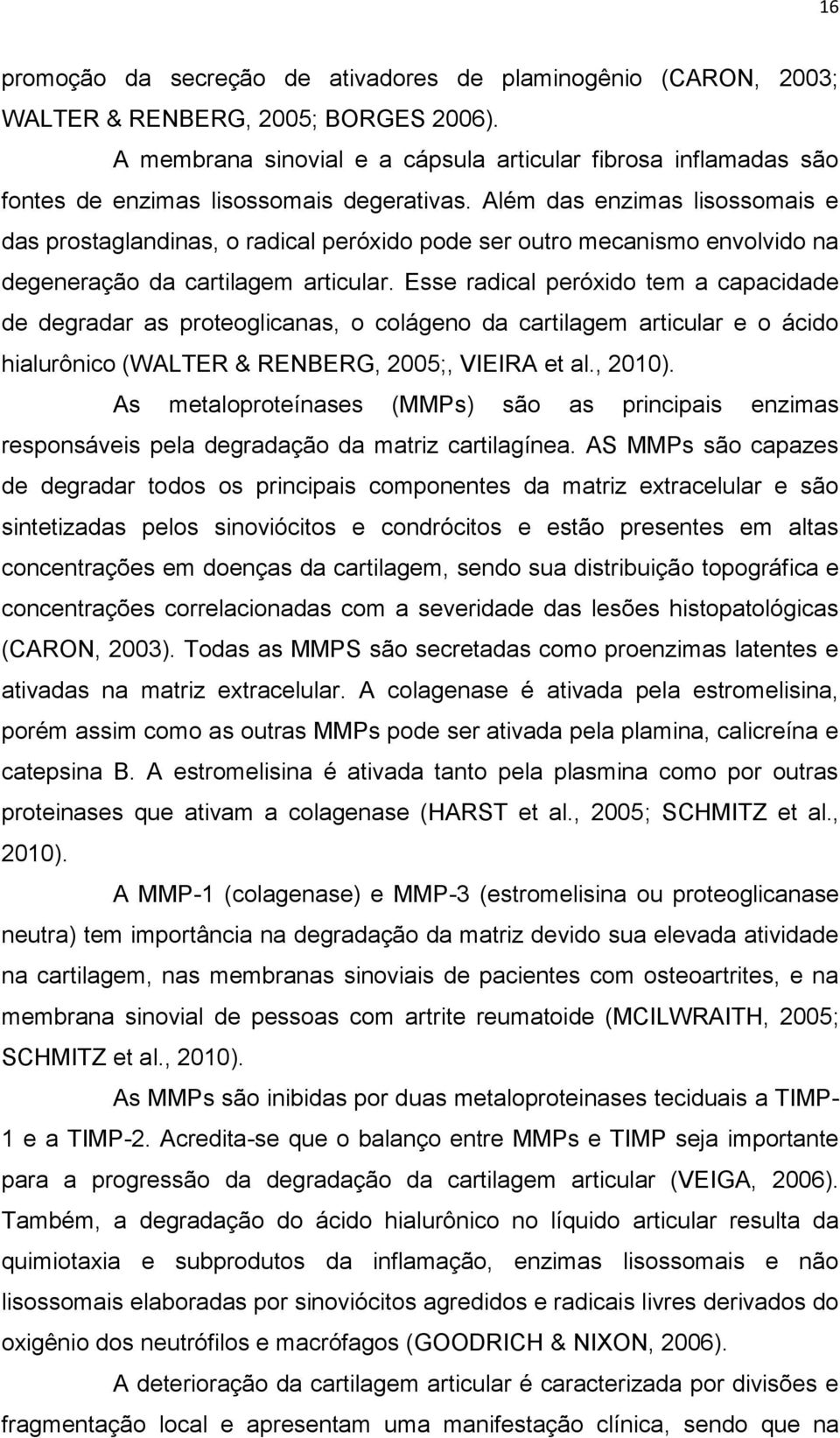 Além das enzimas lisossomais e das prostaglandinas, o radical peróxido pode ser outro mecanismo envolvido na degeneração da cartilagem articular.