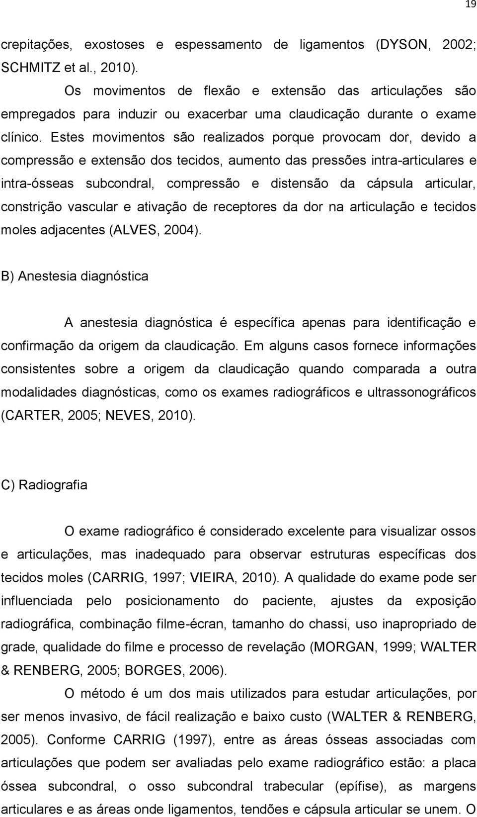 Estes movimentos são realizados porque provocam dor, devido a compressão e extensão dos tecidos, aumento das pressões intra-articulares e intra-ósseas subcondral, compressão e distensão da cápsula