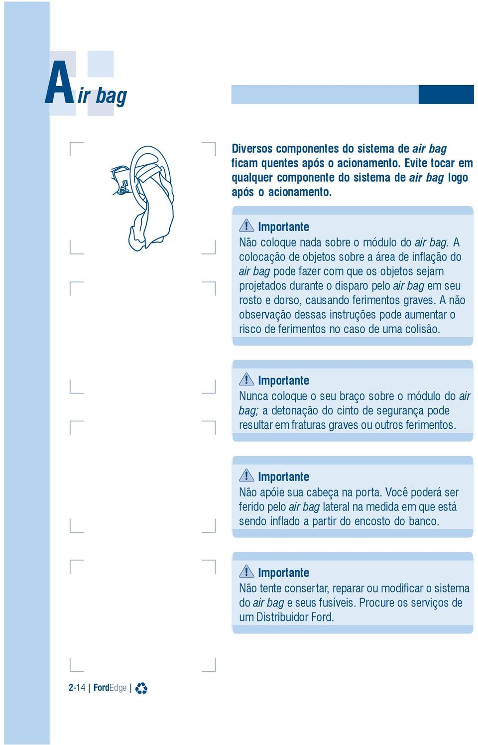 A colocação de objetos sobre a área de inflação do air bag pode fazer com que os objetos sejam projetados durante o disparo pelo air bag em seu rosto e dorso, causando ferimentos graves.