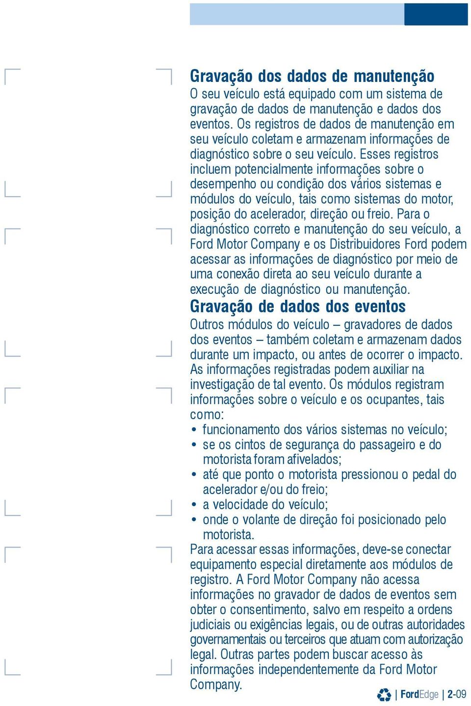 Esses registros incluem potencialmente informações sobre o desempenho ou condição dos vários sistemas e módulos do veículo, tais como sistemas do motor, posição do acelerador, direção ou freio.