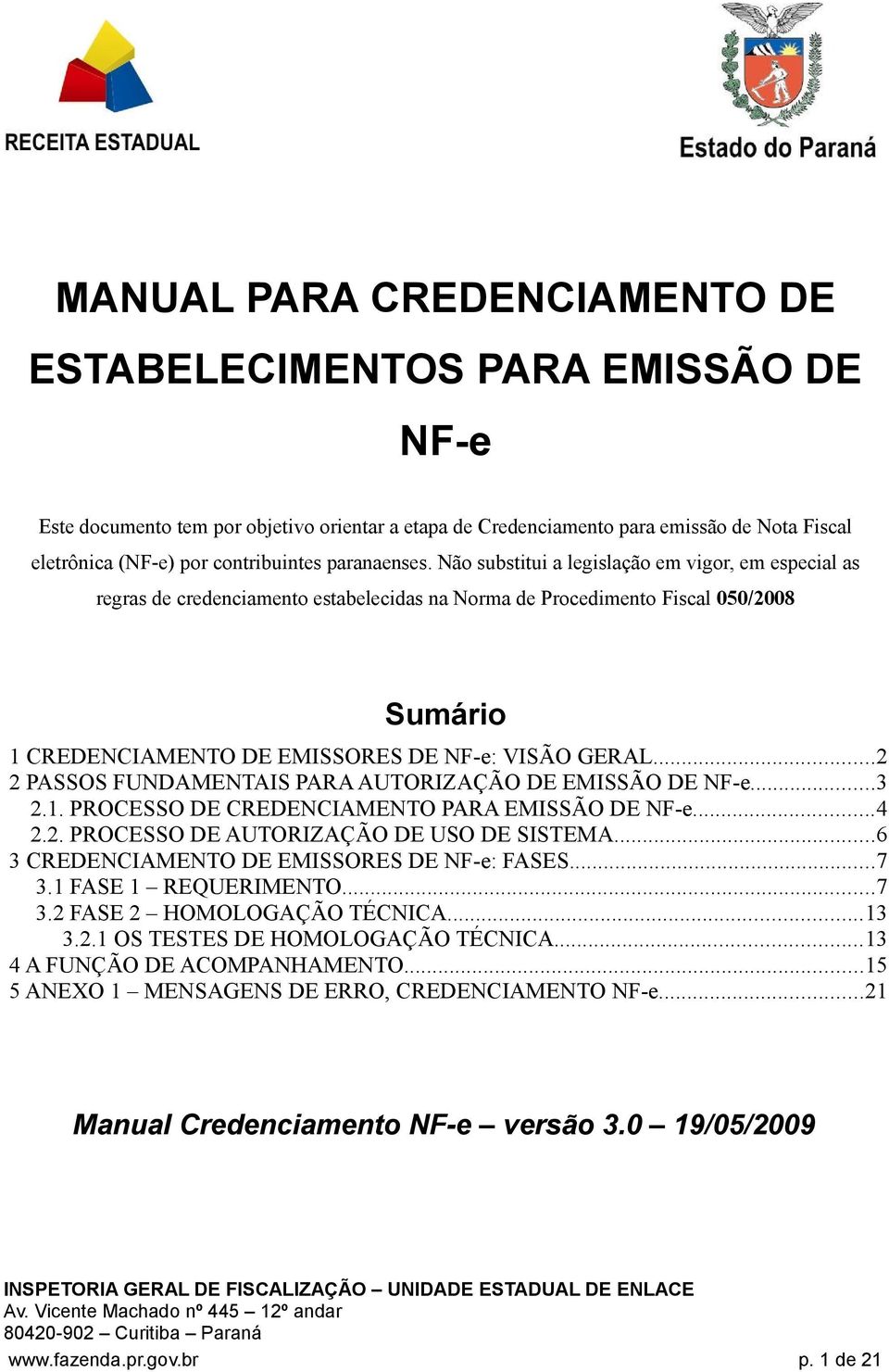 Não substitui a legislação em vigor, em especial as regras de credenciamento estabelecidas na Norma de Procedimento Fiscal 050/2008 Sumário 1 CREDENCIAMENTO DE EMISSORES DE NF-e: VISÃO GERAL.