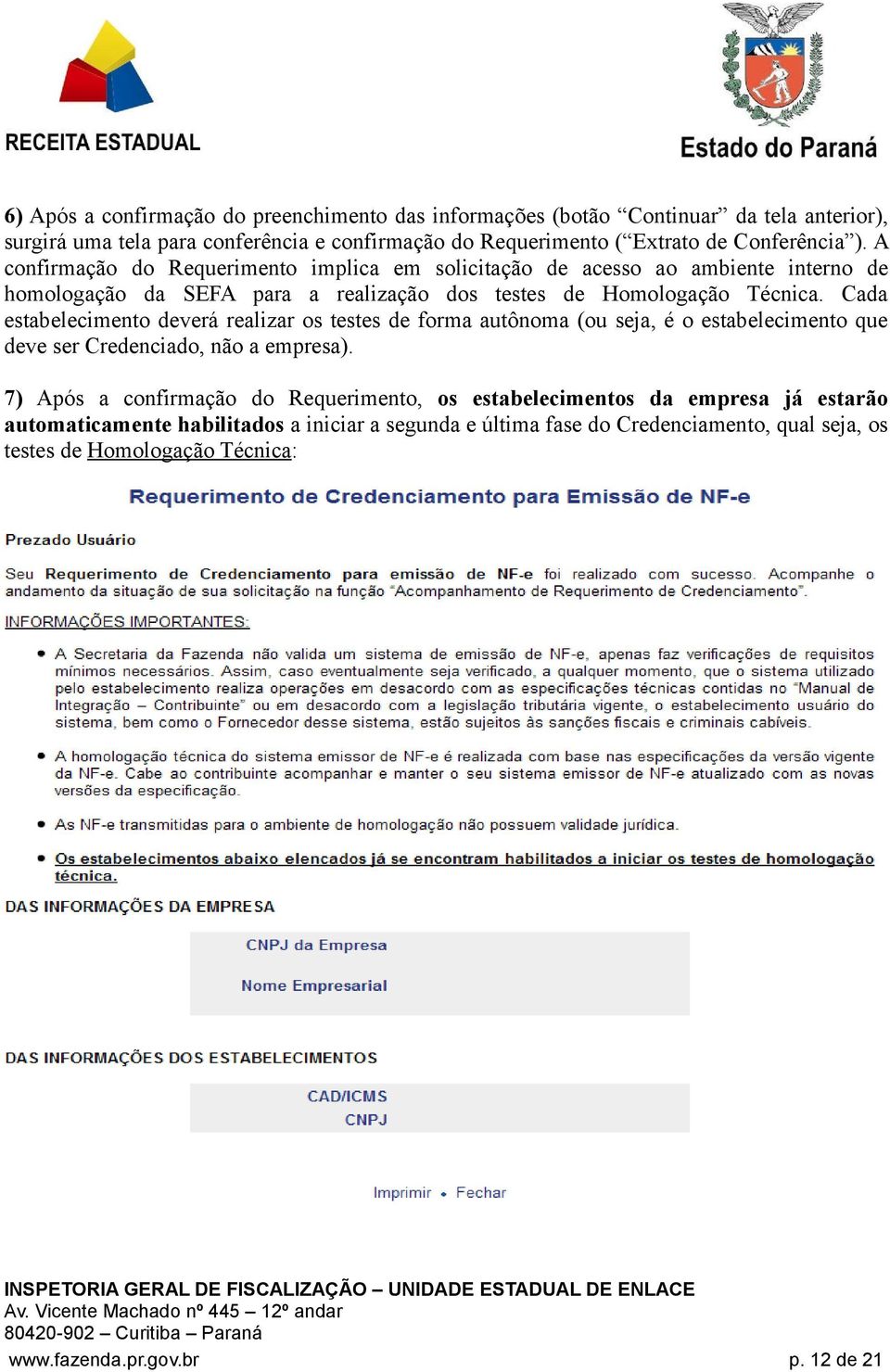 Cada estabelecimento deverá realizar os testes de forma autônoma (ou seja, é o estabelecimento que deve ser Credenciado, não a empresa).