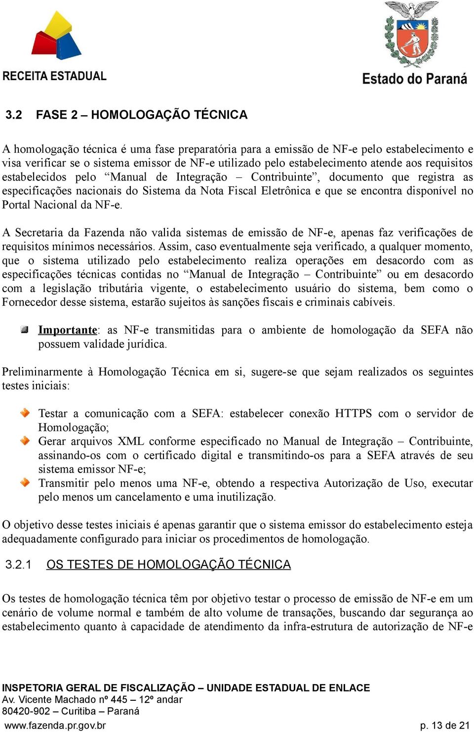 Portal Nacional da NF-e. A Secretaria da Fazenda não valida sistemas de emissão de NF-e, apenas faz verificações de requisitos mínimos necessários.