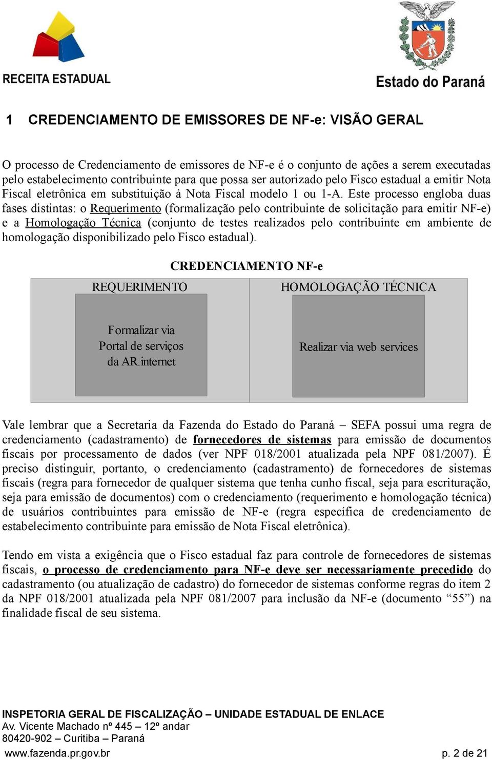 Este processo engloba duas fases distintas: o Requerimento (formalização pelo contribuinte de solicitação para emitir NF-e) e a Homologação Técnica (conjunto de testes realizados pelo contribuinte em