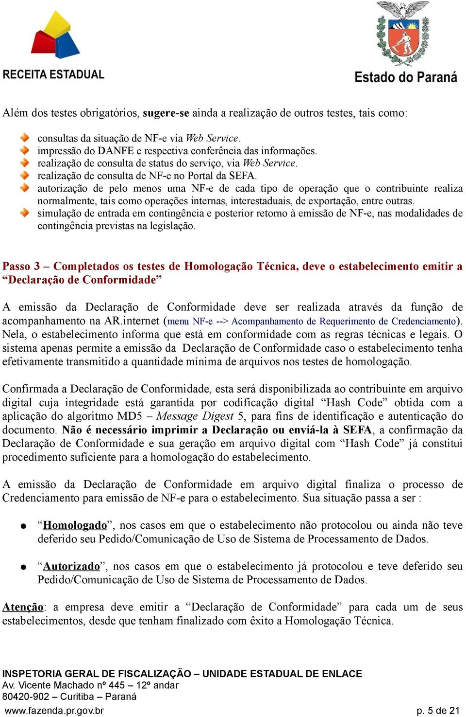 autorização de pelo menos uma NF-e de cada tipo de operação que o contribuinte realiza normalmente, tais como operações internas, interestaduais, de exportação, entre outras.