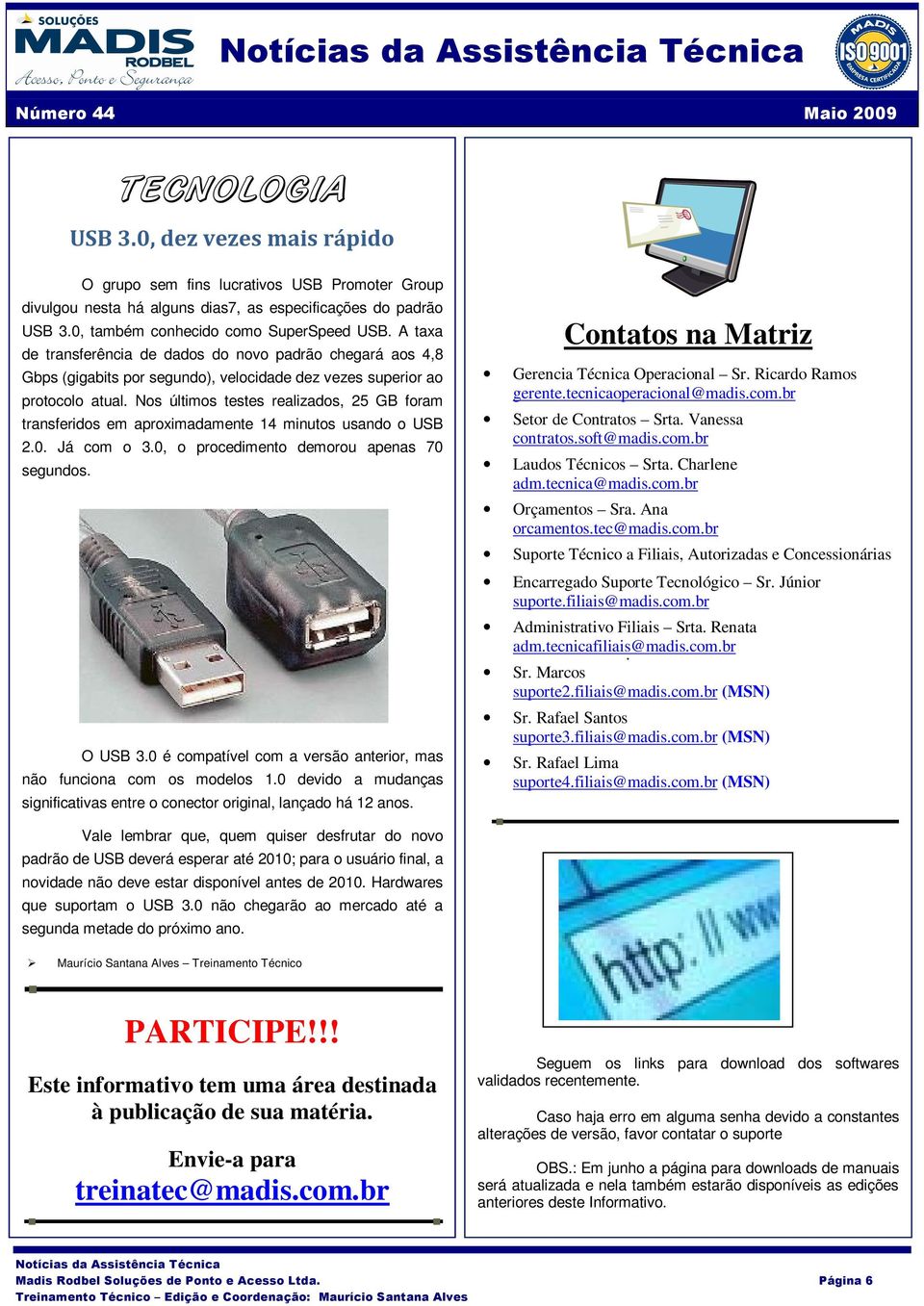 Nos últimos testes realizados, 25 GB foram transferidos em aproximadamente 14 minutos usando o USB 2.0. Já com o 3.0, o procedimento demorou apenas 70 segundos. O USB 3.