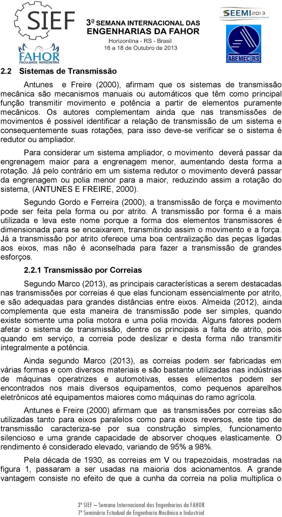 Os autores complementam ainda que nas transmissões de movimentos é possivel identificar a relação de transmissão de um sistema e consequentemente suas rotações, para isso deve-se verificar se o