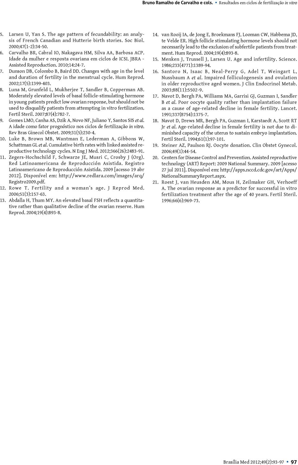 Dunson DB, Colombo B, Baird DD. Changes with age in the level and duration of fertility in the menstrual cycle. Hum Reprod. 2002;17(5):1399-403. 8.