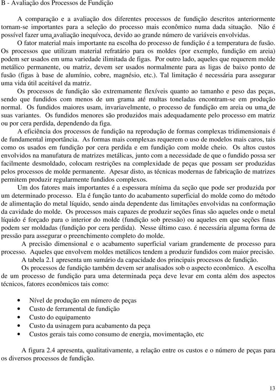 O fator material mais importante na escolha do processo de fundição é a temperatura de fusão.