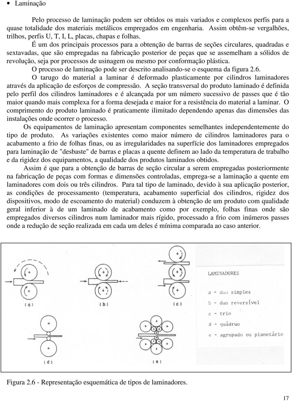 É um dos principais processos para a obtenção de barras de seções circulares, quadradas e sextavadas, que são empregadas na fabricação posterior de peças que se assemelham a sólidos de revolução,