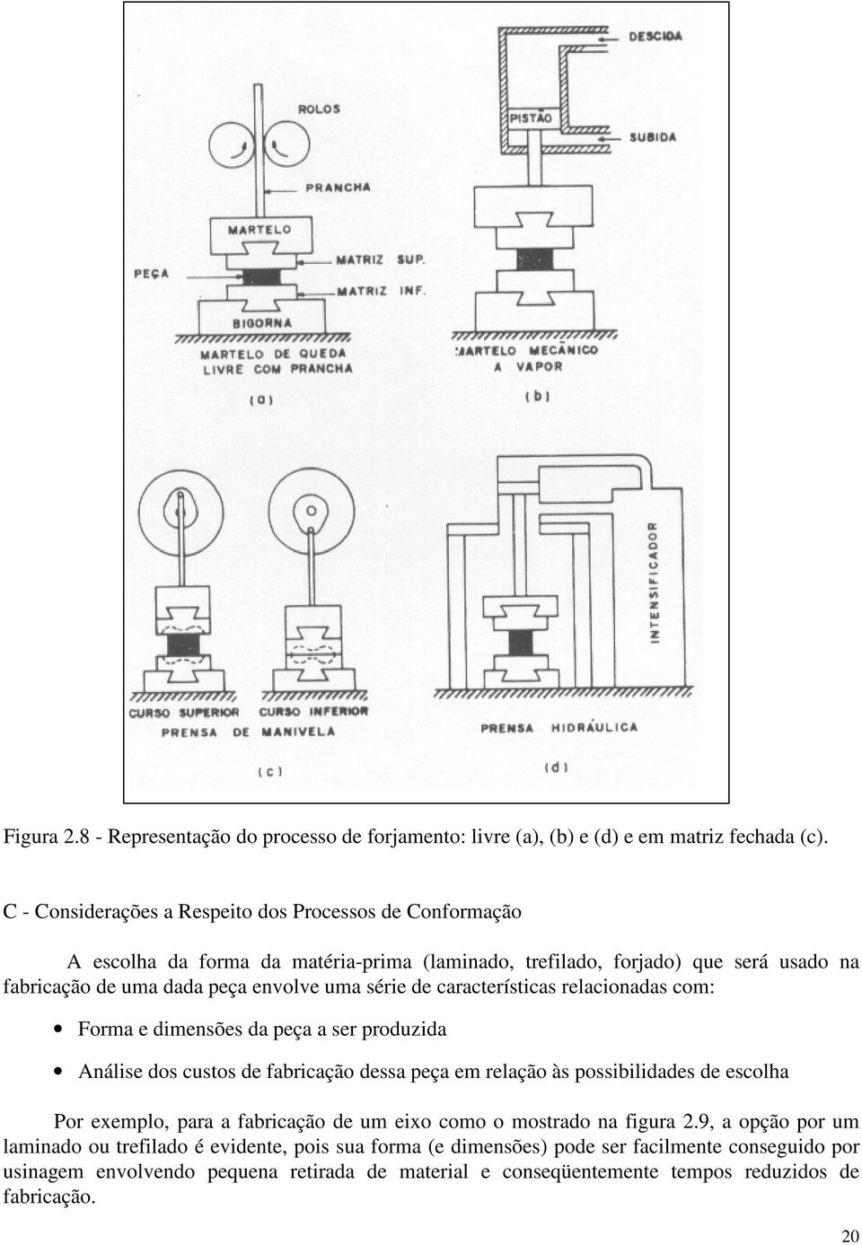 série de características relacionadas com: Forma e dimensões da peça a ser produzida Análise dos custos de fabricação dessa peça em relação às possibilidades de escolha Por exemplo,