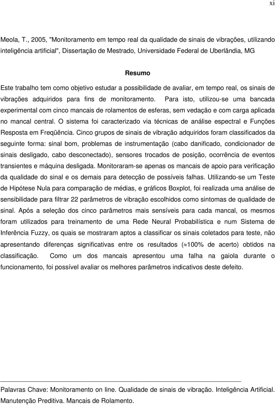 como objetivo estudar a possibilidade de avaliar, em tempo real, os sinais de vibrações adquiridos para fins de monitoramento.