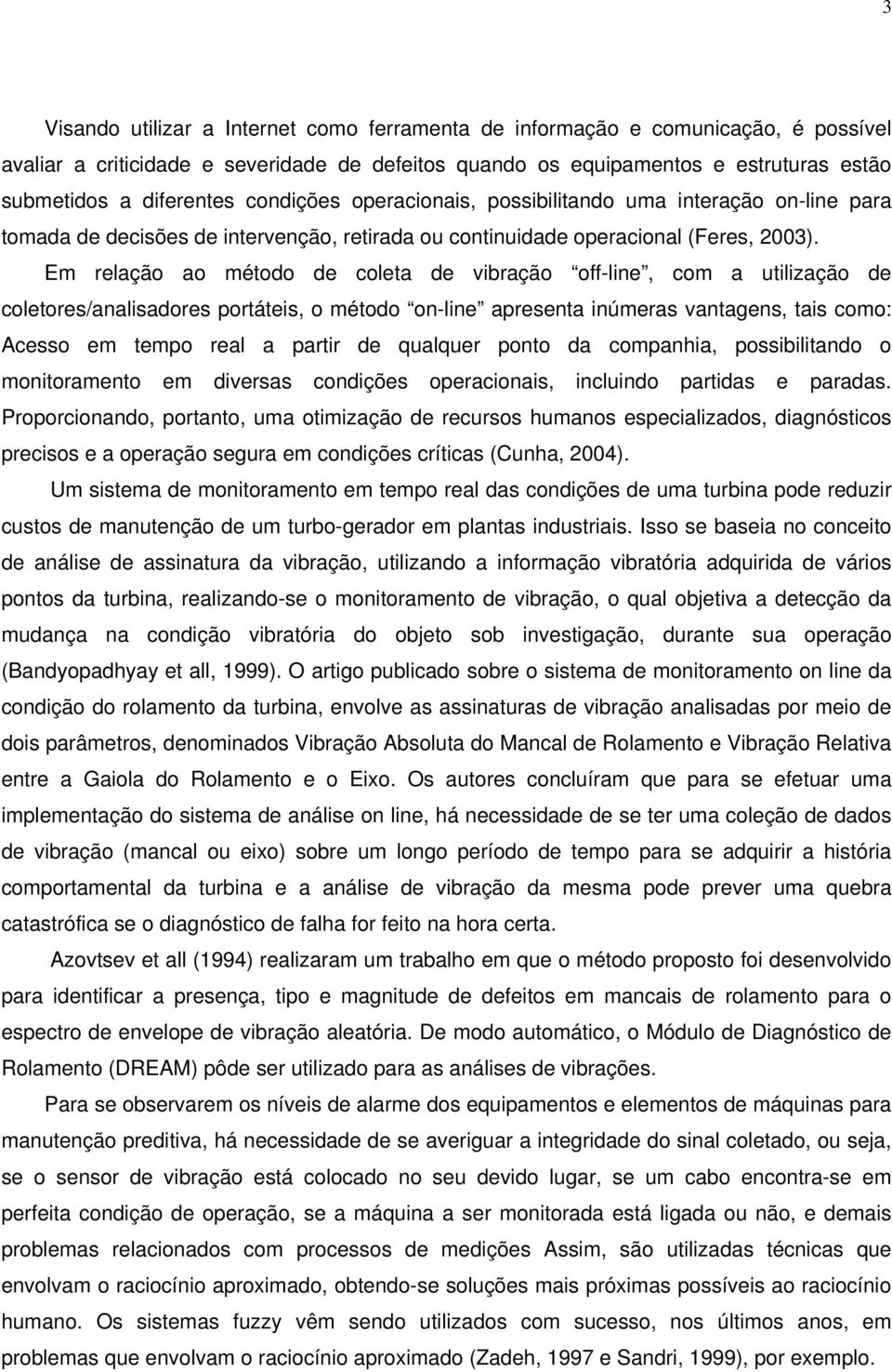 Em relação ao método de coleta de vibração off-line, com a utilização de coletores/analisadores portáteis, o método on-line apresenta inúmeras vantagens, tais como: Acesso em tempo real a partir de