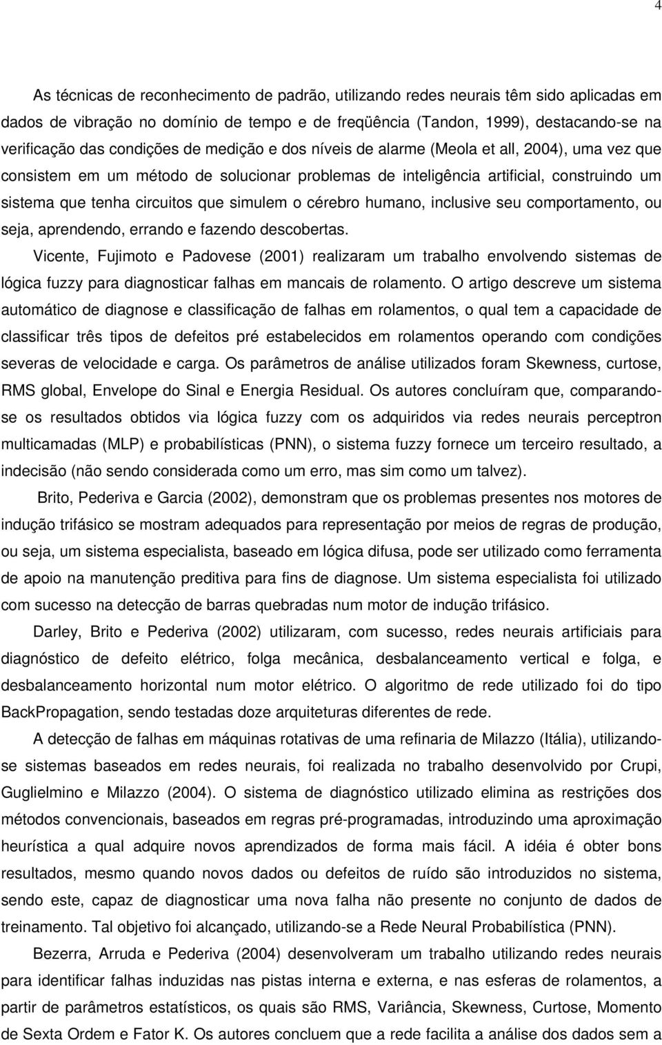 simulem o cérebro humano, inclusive seu comportamento, ou seja, aprendendo, errando e fazendo descobertas.