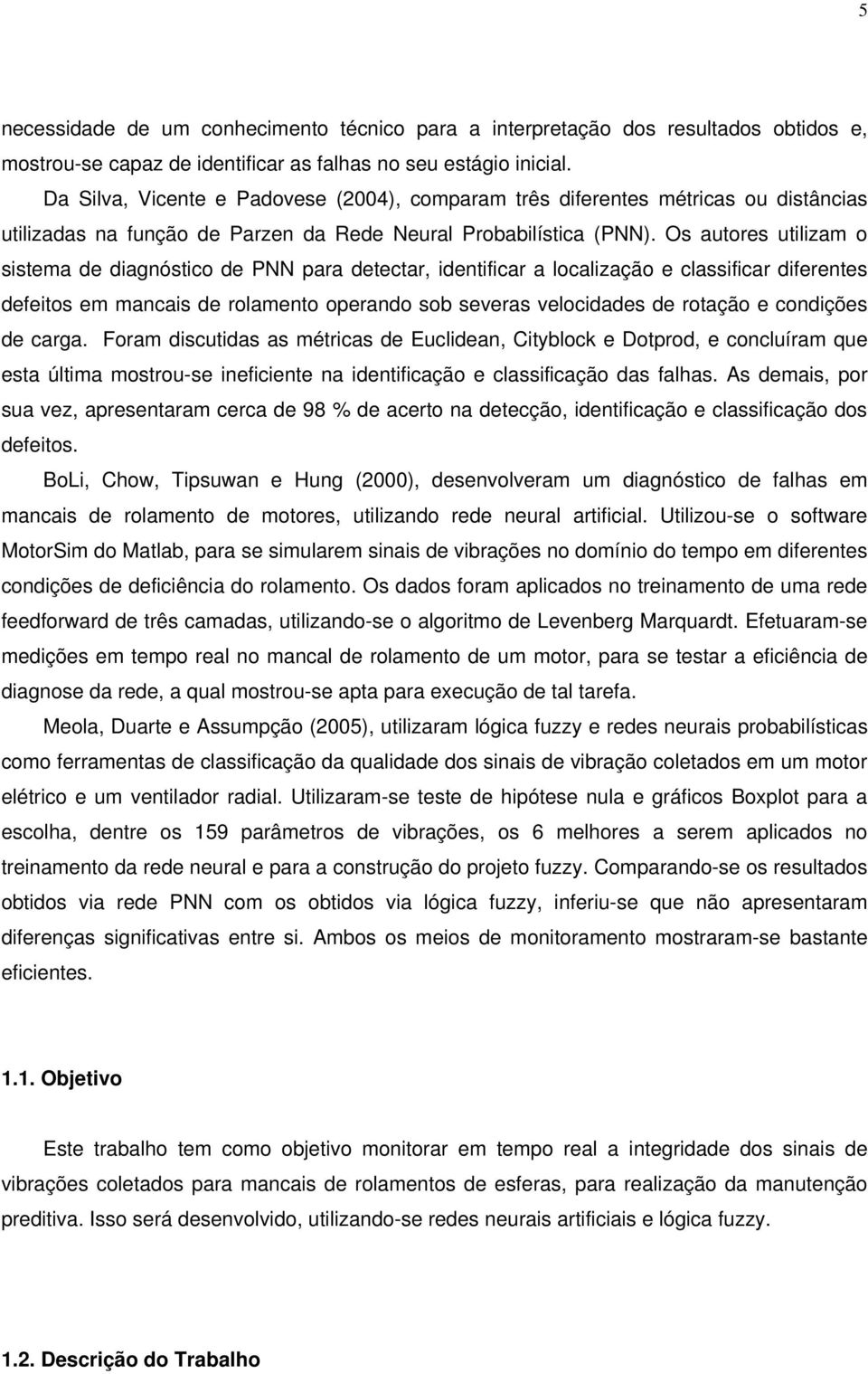 Os autores utilizam o sistema de diagnóstico de PNN para detectar, identificar a localização e classificar diferentes defeitos em mancais de rolamento operando sob severas velocidades de rotação e