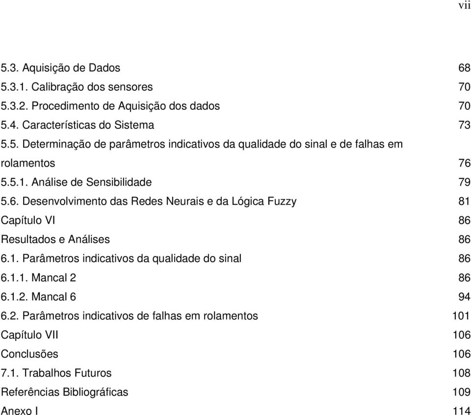 1.1. Mancal 2 86 6.1.2. Mancal 6 94 6.2. Parâmetros indicativos de falhas em rolamentos 101 Capítulo VII 106 Conclusões 106 7.1. Trabalhos Futuros 108 Referências Bibliográficas 109 Anexo I 114