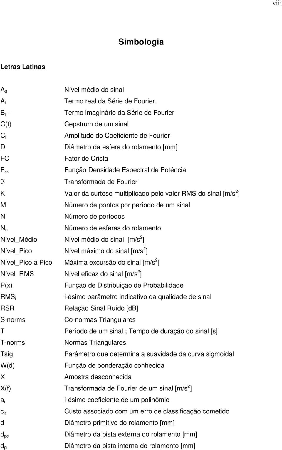 de Fourier K Valor da curtose multiplicado pelo valor RMS do sinal [m/s 2 ] M Número de pontos por período de um sinal N Número de períodos N e Número de esferas do rolamento Nível_Médio Nível médio