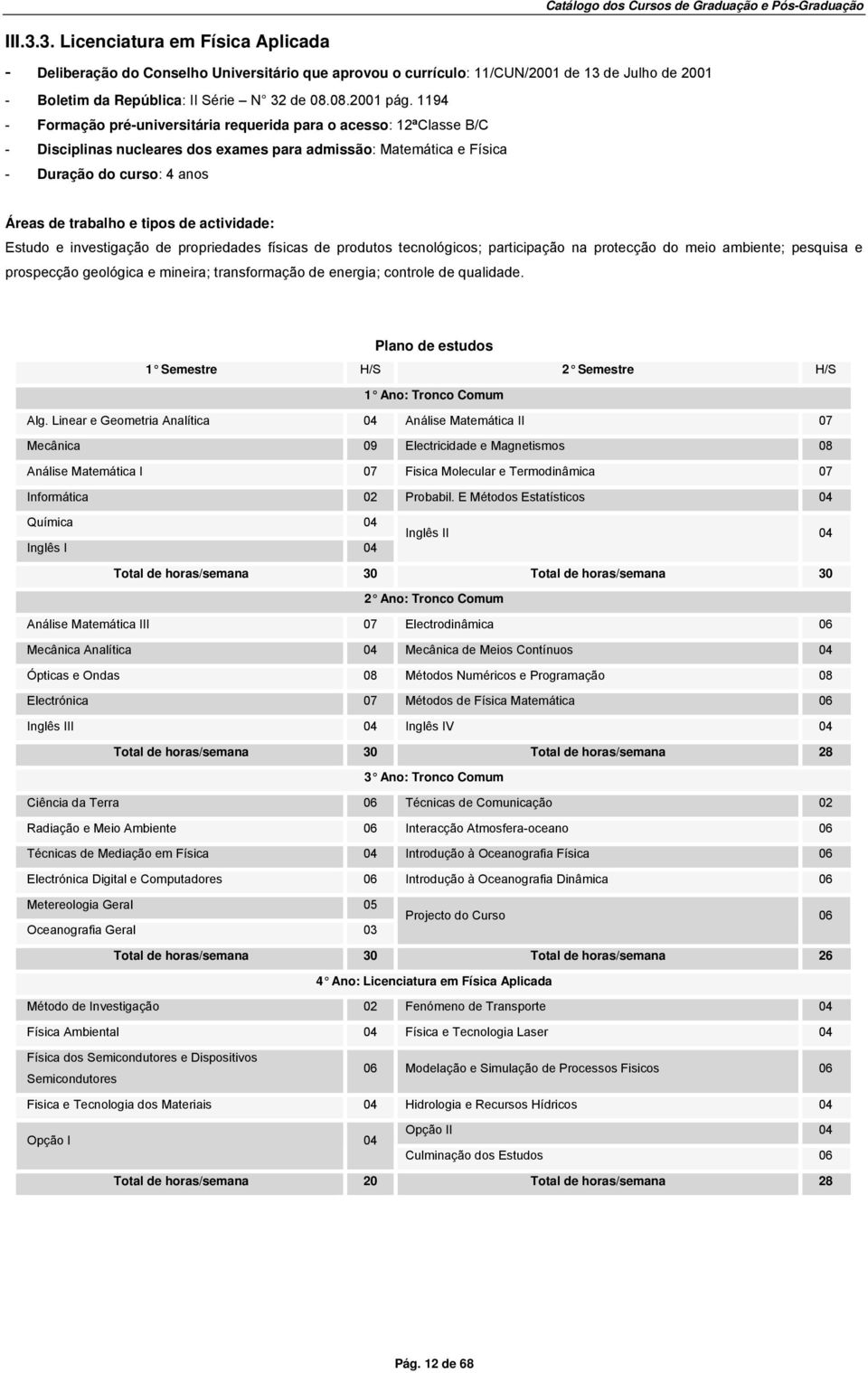 propriedades físicas de produtos tecnológicos; participação na protecção do meio ambiente; pesquisa e prospecção geológica e mineira; transformação de energia; controle de qualidade.