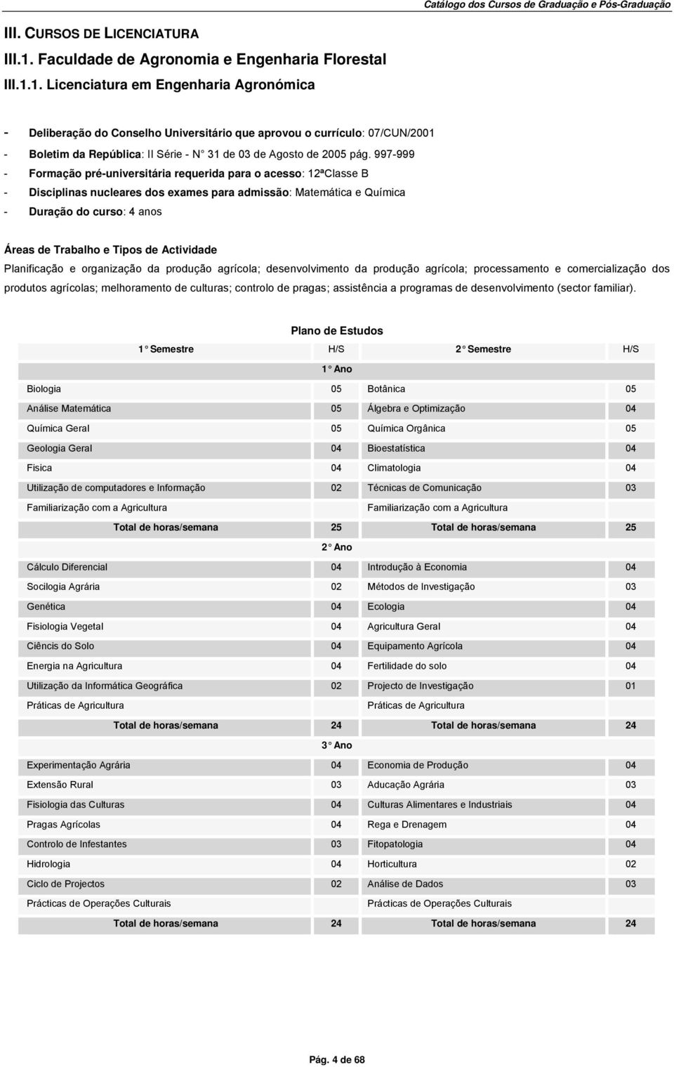 1. Licenciatura em Engenharia Agronómica - Deliberação do Conselho Universitário que aprovou o currículo: 07/CUN/2001 - Boletim da República: II Série - N 31 de 03 de Agosto de 2005 pág.