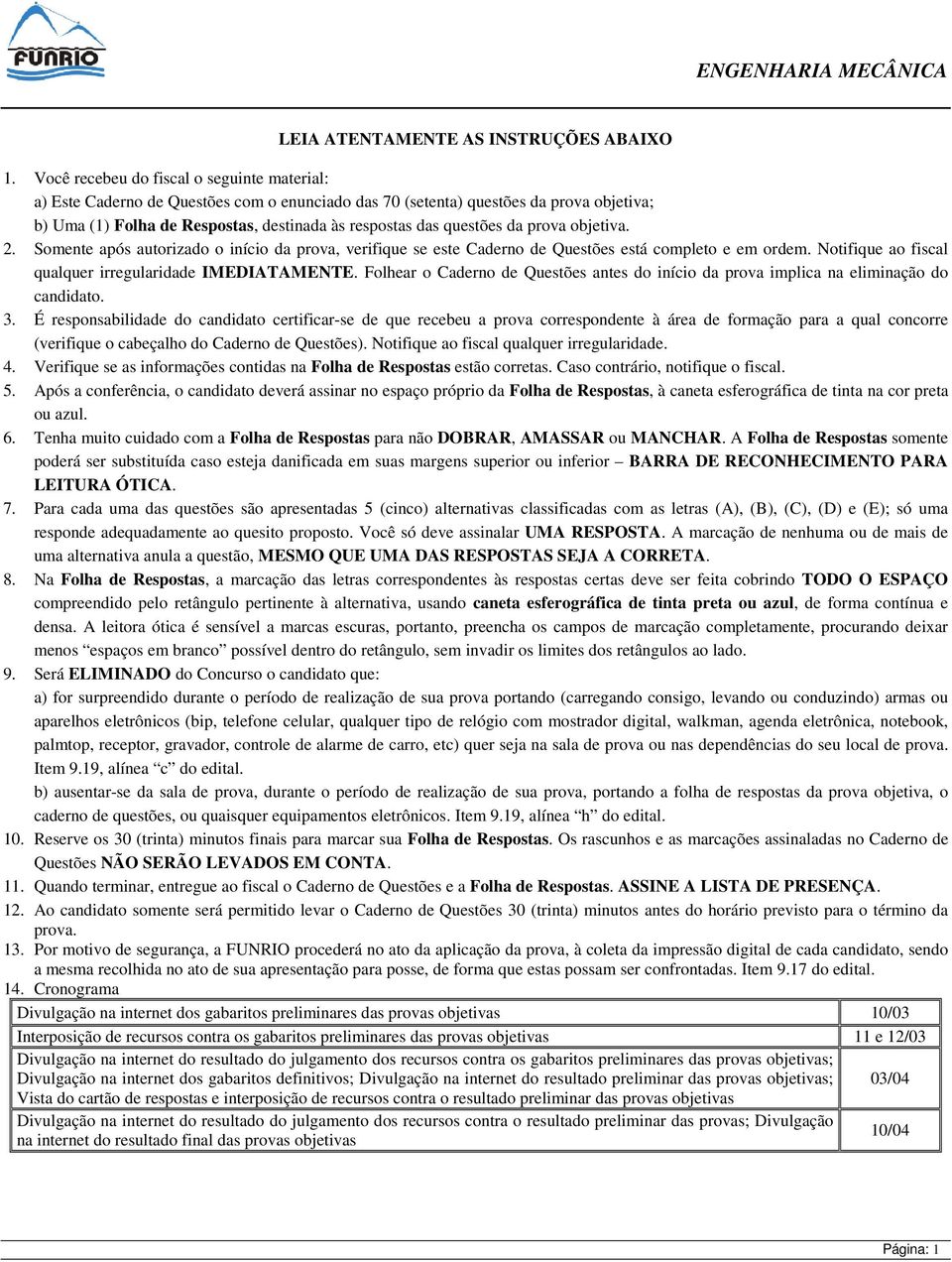 da prova objetiva. 2. Somente após autorizado o início da prova, verifique se este Caderno de Questões está completo e em ordem. Notifique ao fiscal qualquer irregularidade IMEDIATAMENTE.