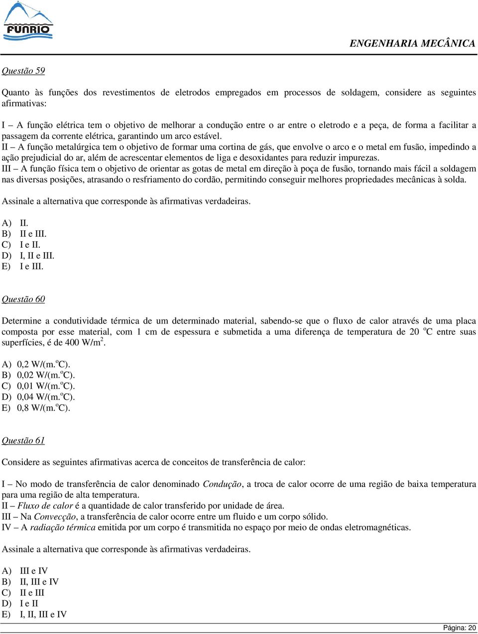 II A função metalúrgica tem o objetivo de formar uma cortina de gás, que envolve o arco e o metal em fusão, impedindo a ação prejudicial do ar, além de acrescentar elementos de liga e desoxidantes