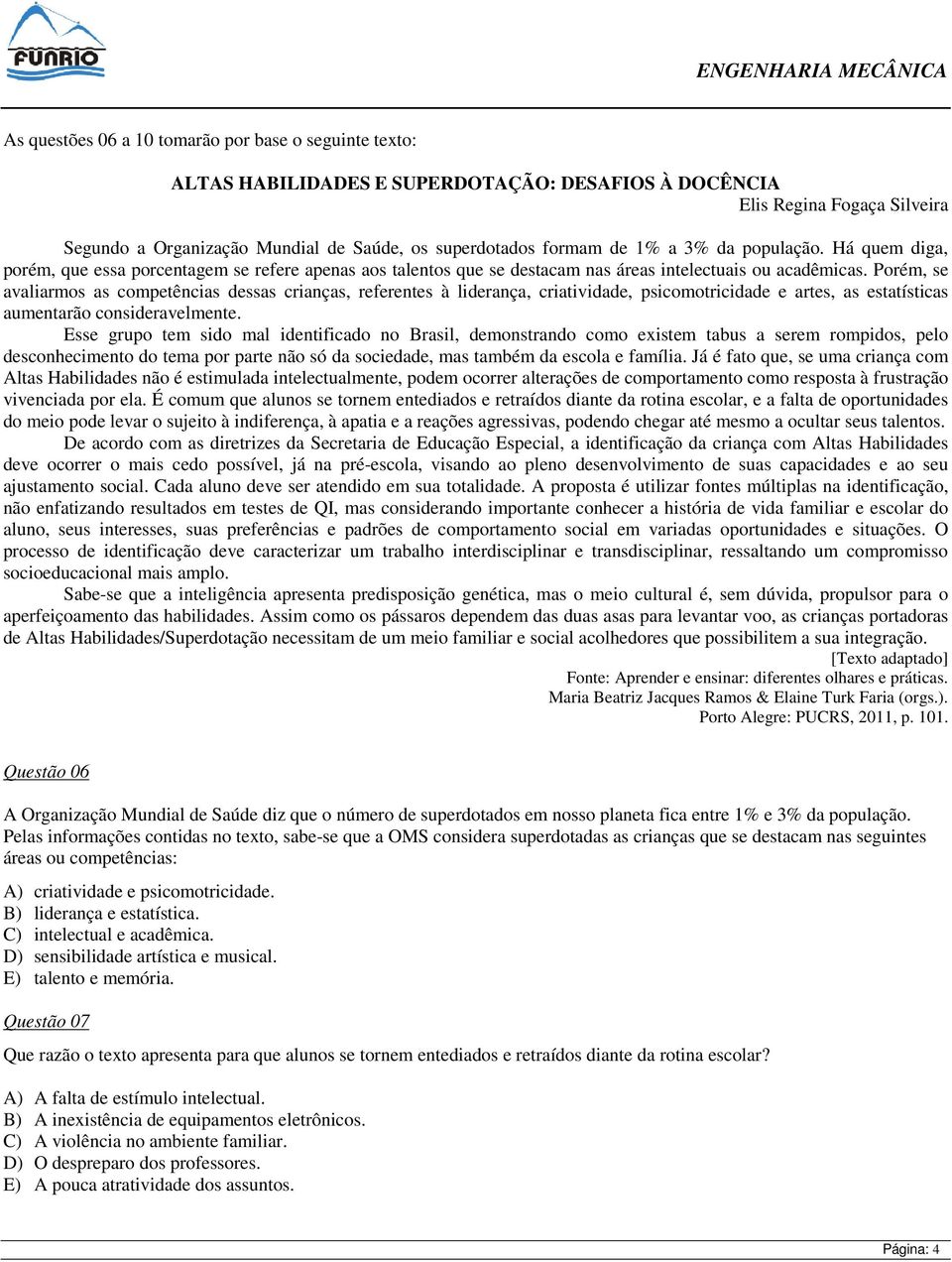 Porém, se avaliarmos as competências dessas crianças, referentes à liderança, criatividade, psicomotricidade e artes, as estatísticas aumentarão consideravelmente.