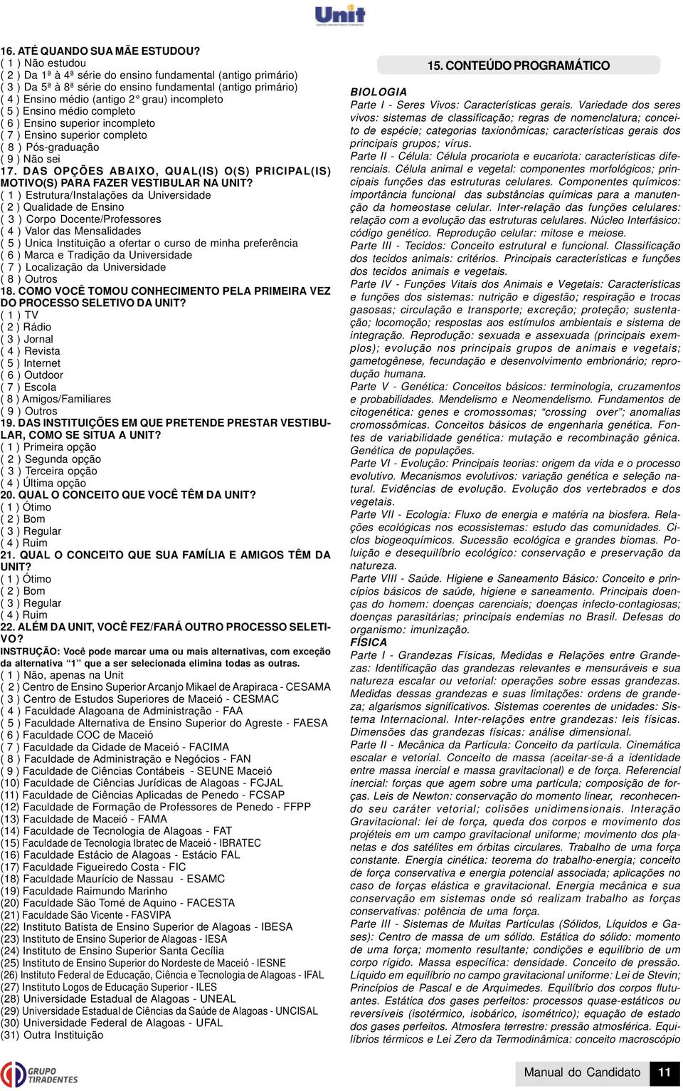 Ensino médio completo ( 6 ) Ensino superior incompleto ( 7 ) Ensino superior completo ( 8 ) Pósgraduação ( 9 ) Não sei 17.