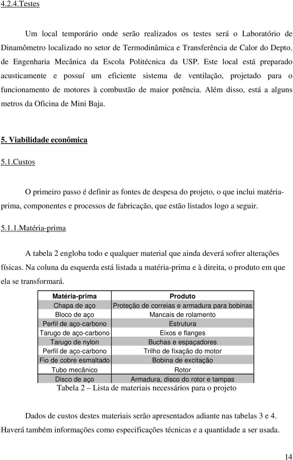 Este local está preparado acusticamente e possuí um eficiente sistema de ventilação, projetado para o funcionamento de motores à combustão de maior potência.