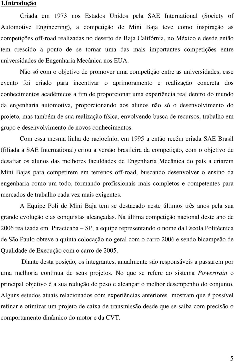 Não só com o objetivo de promover uma competição entre as universidades, esse evento foi criado para incentivar o aprimoramento e realização concreta dos conhecimentos acadêmicos a fim de