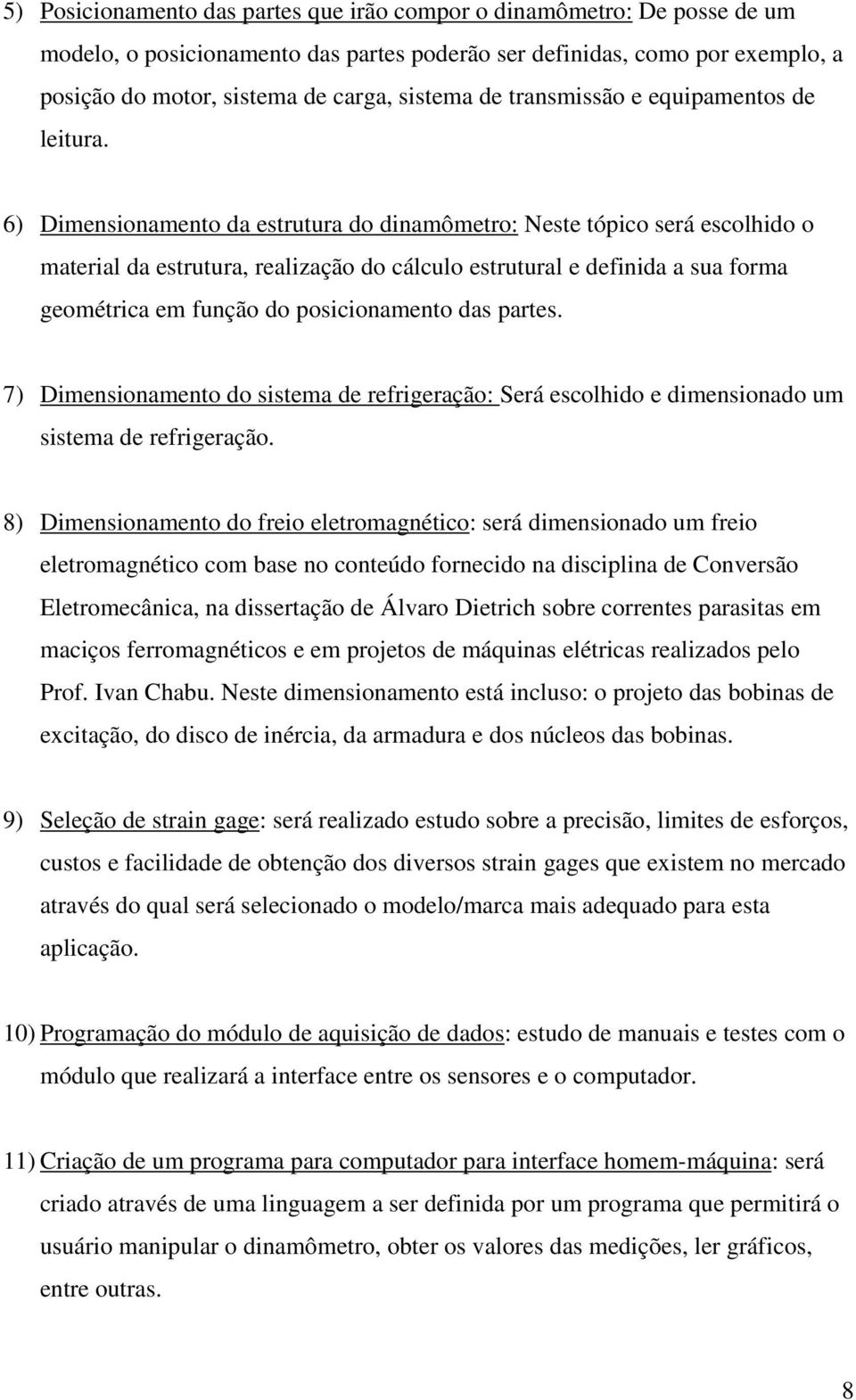 6) Dimensionamento da estrutura do dinamômetro: Neste tópico será escolhido o material da estrutura, realização do cálculo estrutural e definida a sua forma geométrica em função do posicionamento das