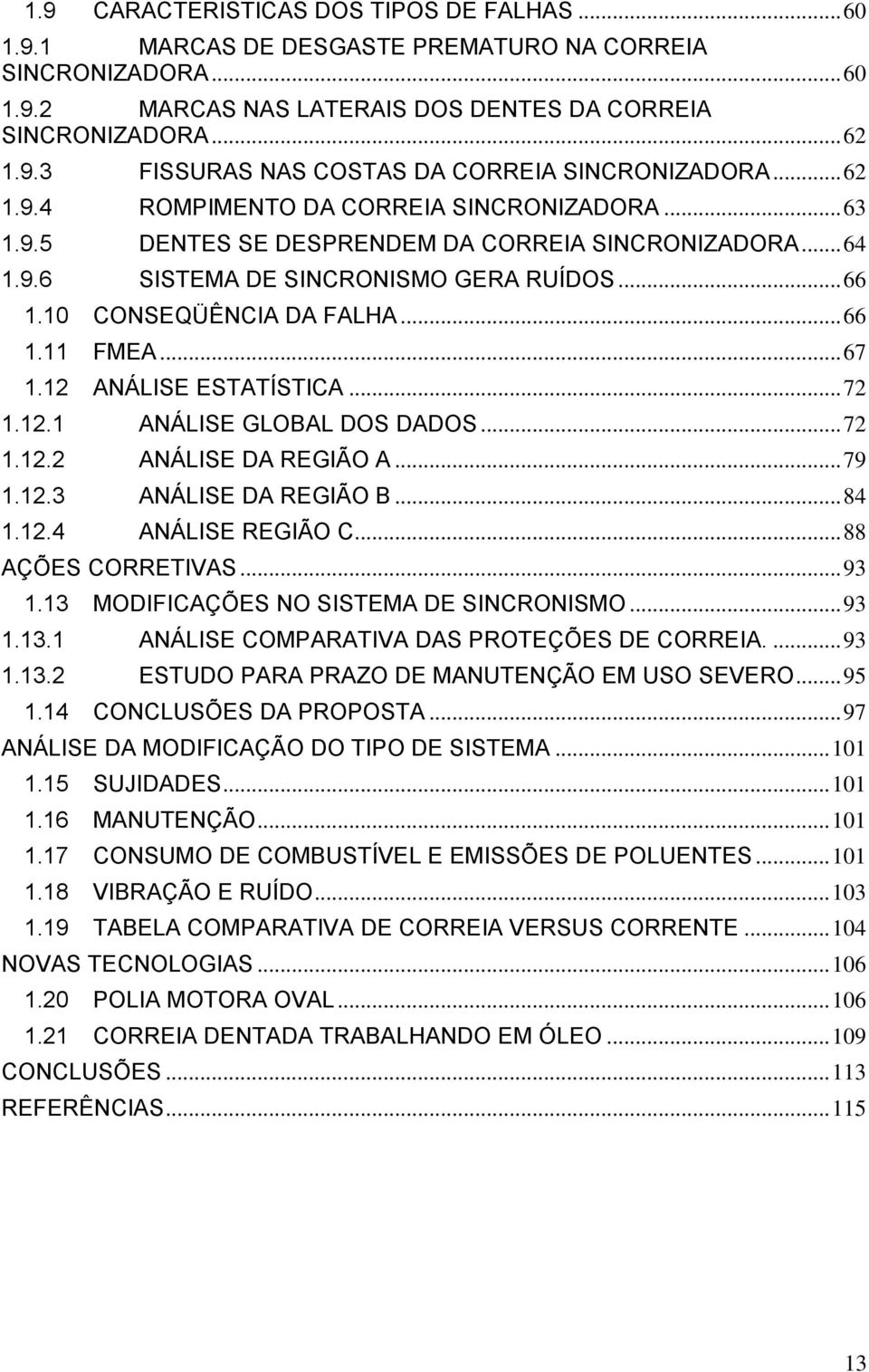 .. 67 1.12 ANÁLISE ESTATÍSTICA... 72 1.12.1 ANÁLISE GLOBAL DOS DADOS... 72 1.12.2 ANÁLISE DA REGIÃO A... 79 1.12.3 ANÁLISE DA REGIÃO B... 84 1.12.4 ANÁLISE REGIÃO C... 88 AÇÕES CORRETIVAS... 93 1.