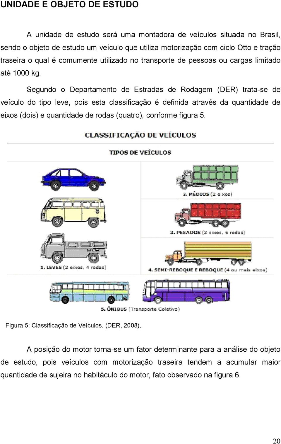 Segundo o Departamento de Estradas de Rodagem (DER) trata-se de veículo do tipo leve, pois esta classificação é definida através da quantidade de eixos (dois) e quantidade de rodas (quatro),