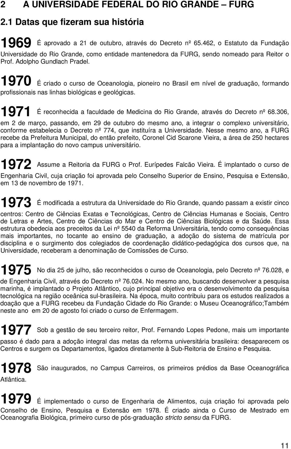 1970 É criado o curso de Oceanologia, pioneiro no Brasil em nível de graduação, formando profissionais nas linhas biológicas e geológicas.