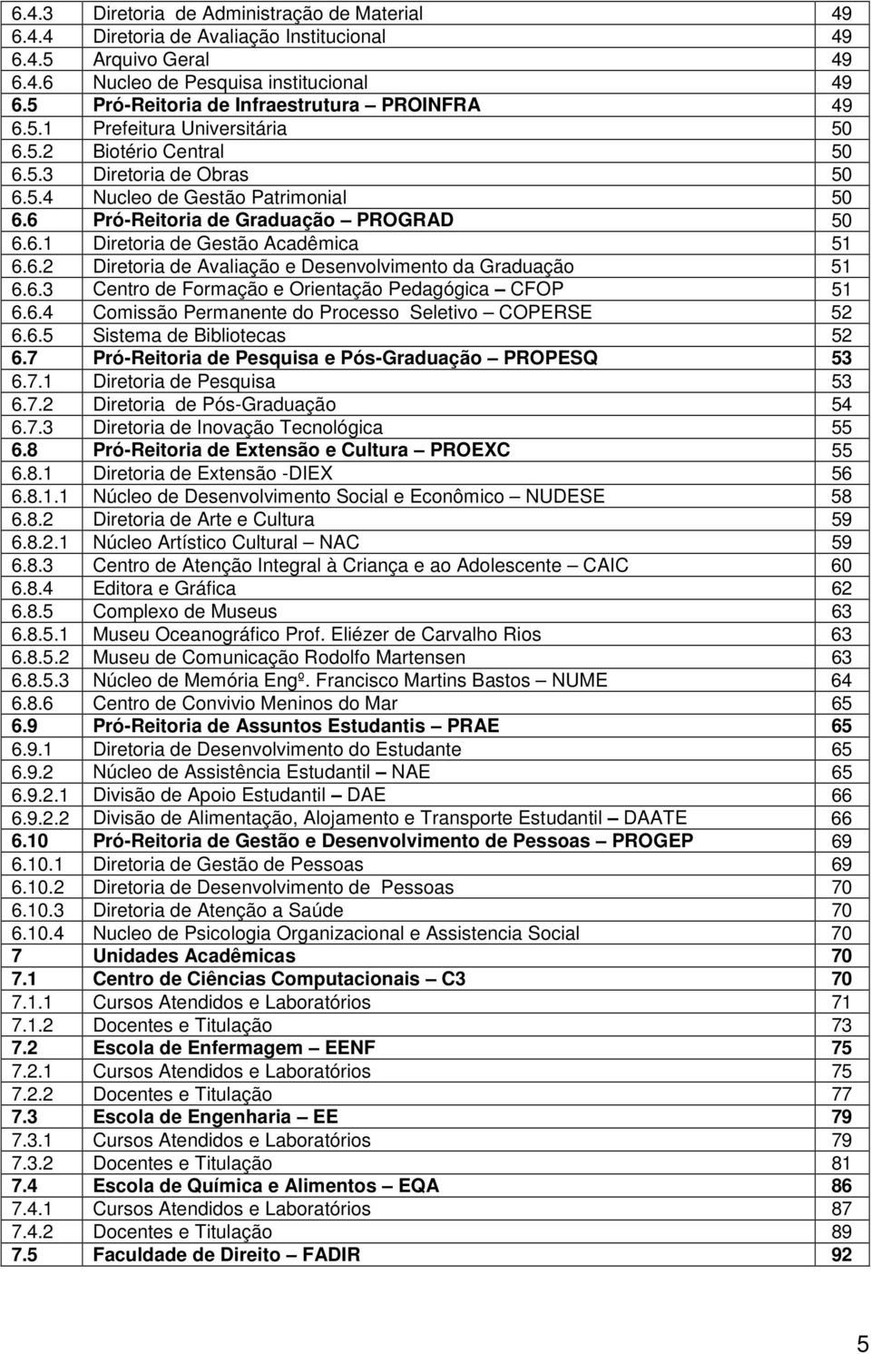 6 Pró-Reitoria de Graduação PROGRAD 50 6.6.1 Diretoria de Gestão Acadêmica 51 6.6.2 Diretoria de Avaliação e Desenvolvimento da Graduação 51 6.6.3 Centro de Formação e Orientação Pedagógica CFOP 51 6.