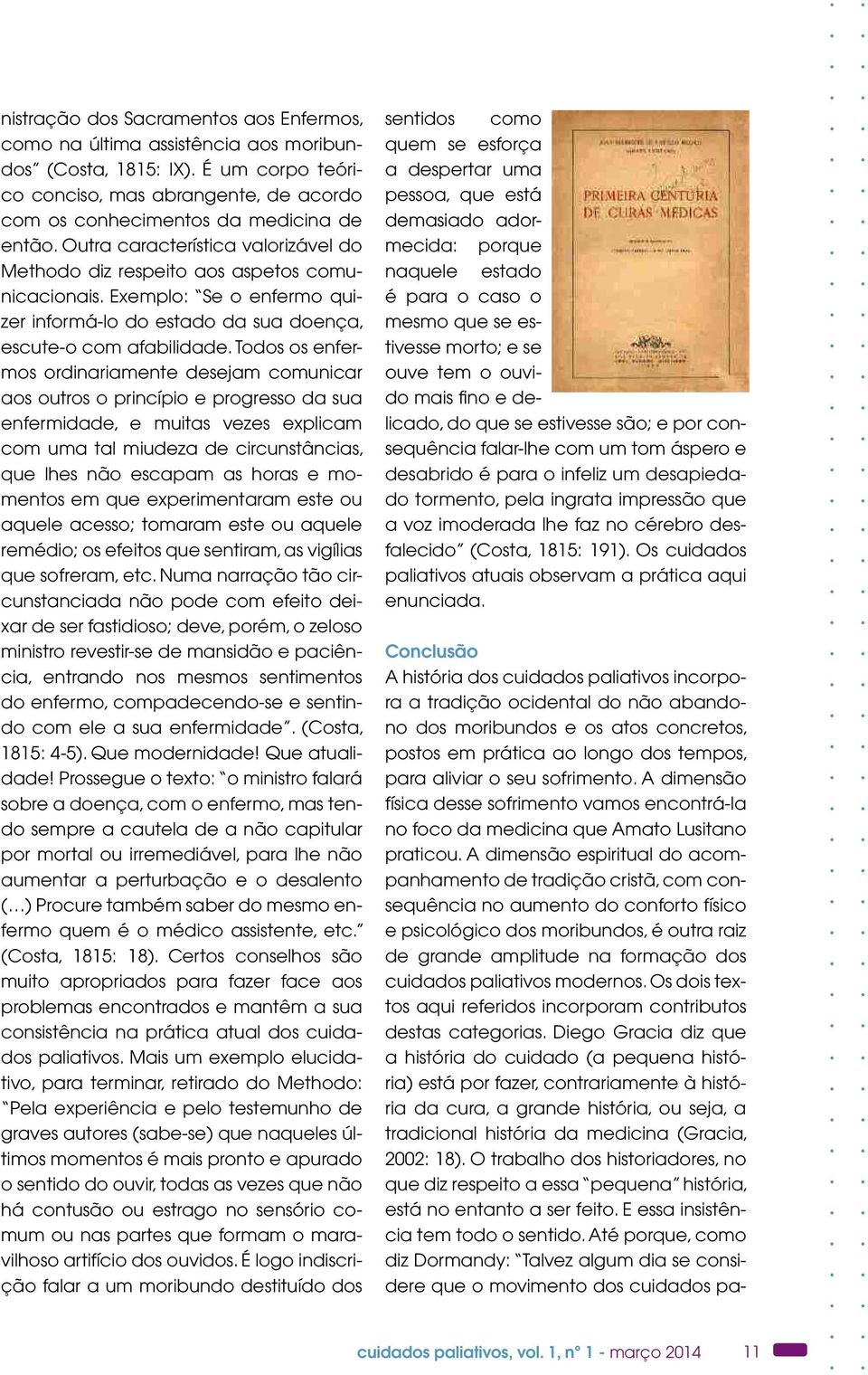 Todos os enfermos ordinariamente desejam comunicar aos outros o princípio e progresso da sua enfermidade, e muitas vezes explicam com uma tal miudeza de circunstâncias, que lhes não escapam as horas