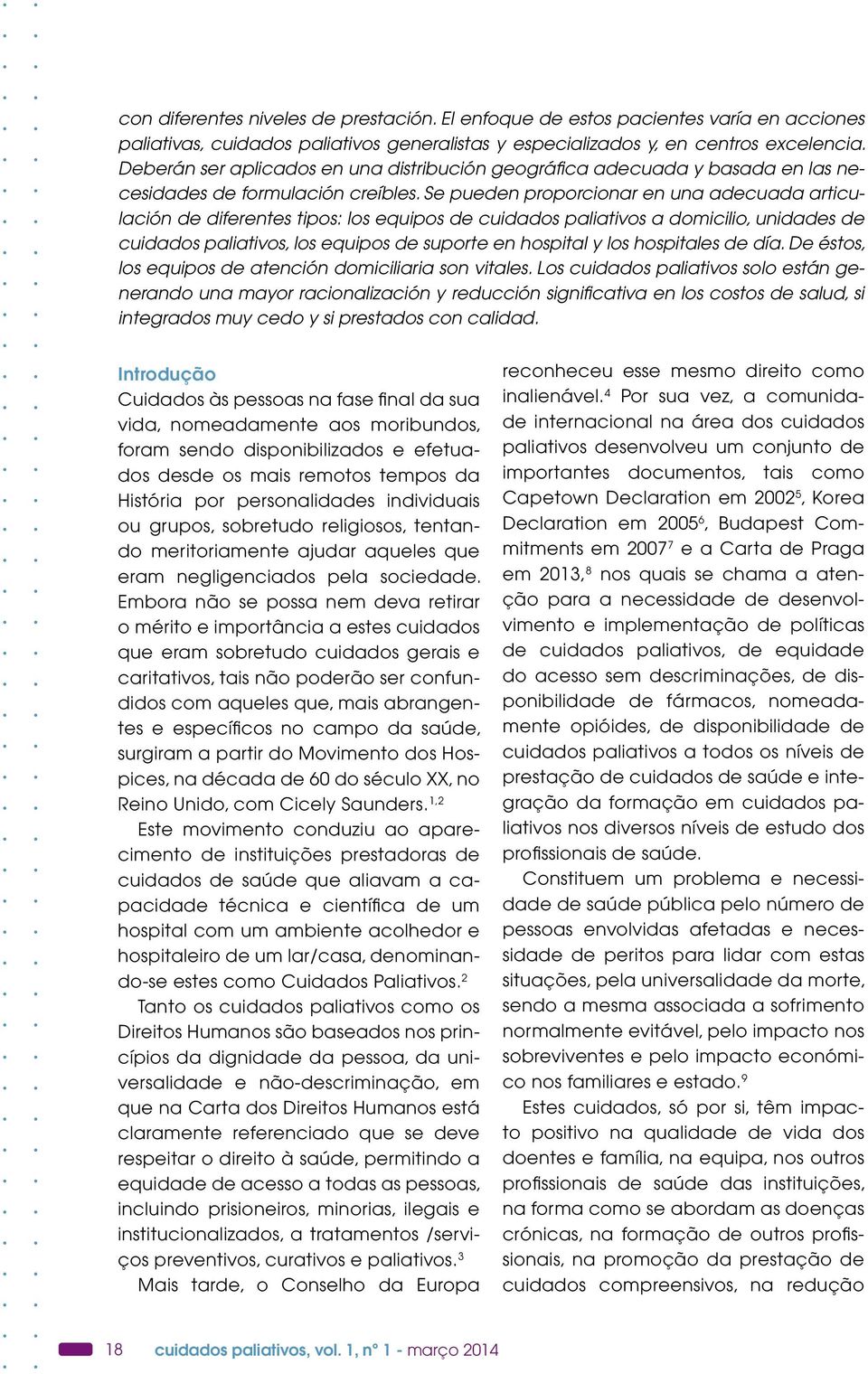 Se pueden proporcionar en una adecuada articulación de diferentes tipos: los equipos de cuidados paliativos a domicilio, unidades de cuidados paliativos, los equipos de suporte en hospital y los