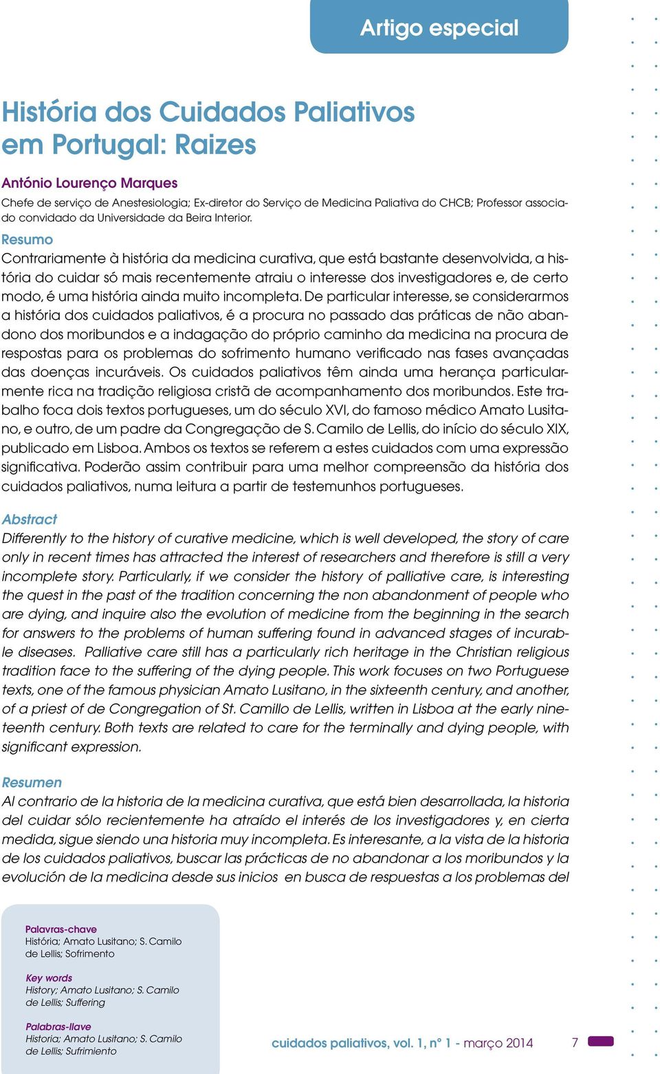 Resumo Contrariamente à história da medicina curativa, que está bastante desenvolvida, a história do cuidar só mais recentemente atraiu o interesse dos investigadores e, de certo modo, é uma história