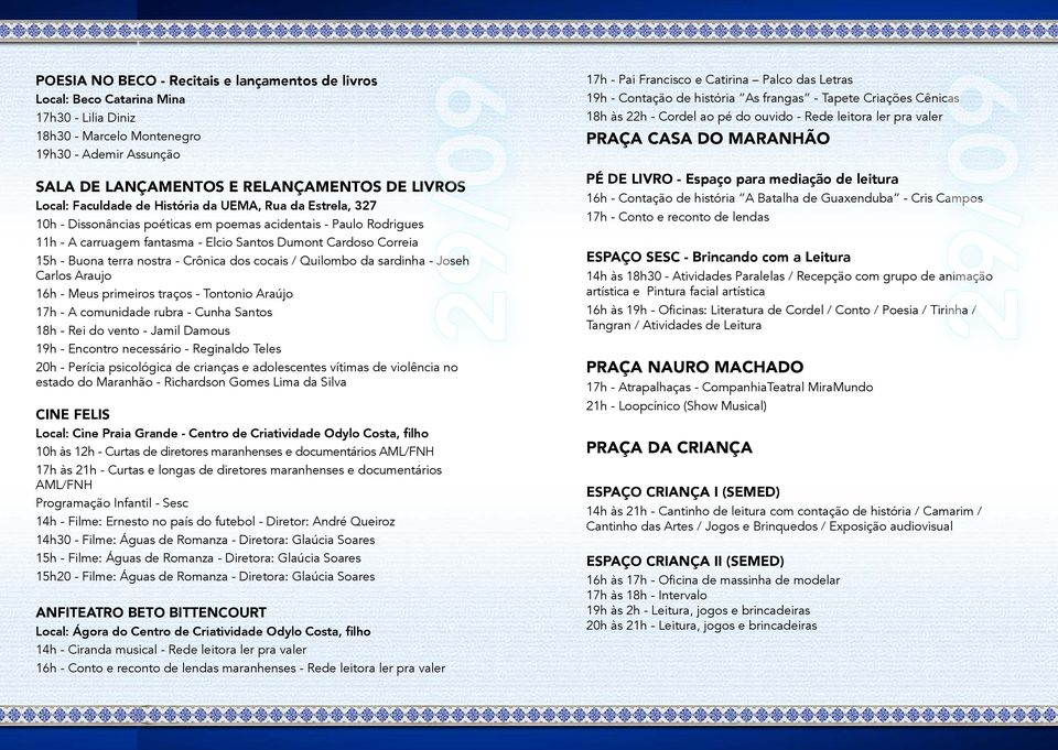 terra nostra - Crônica dos cocais / Quilombo da sardinha - Joseh Carlos Araujo 16h - Meus primeiros traços - Tontonio Araújo 17h - A comunidade rubra - Cunha Santos 18h - Rei do vento - Jamil Damous